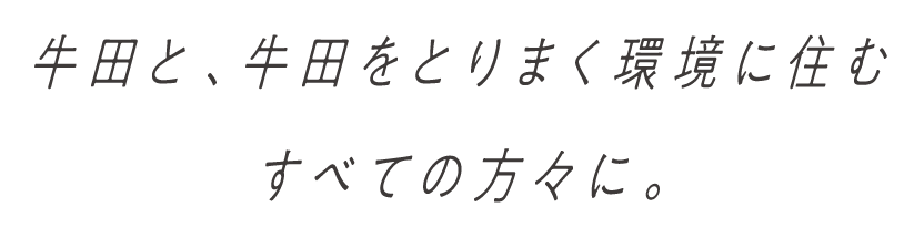 牛田と、牛田をとりまく環境に住むすべての方々に。